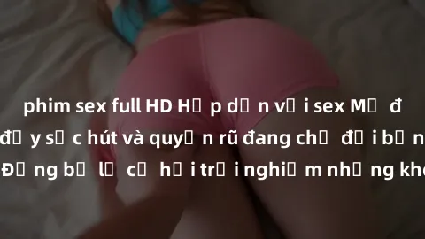 phim sex full HD Hấp dẫn với sex Mỹ đen: Những bí mật đầy sức hút và quyến rũ đang chờ đợi bạn khám phá! Đừng bỏ lỡ cơ hội trải nghiệm những khoảnh khắc mãnh liệt và đam mê!