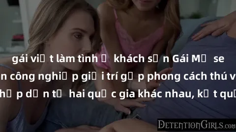 gái việt làm tình ở khách sạn Gái Mỹ sex Việt Nam: Khi nền công nghiệp giải trí gặp phong cách thú vị và hấp dẫn từ hai quốc gia khác nhau, kết quả thú vị không thể bỏ qua.
