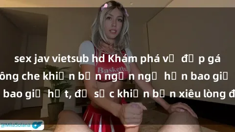 sex jav vietsub hd Khám phá vẻ đẹp gái Việt Nam nude không che khiến bạn ngẩn ngơ hơn bao giờ hết, đủ sức khiến bạn xiêu lòng đến ngất ngây