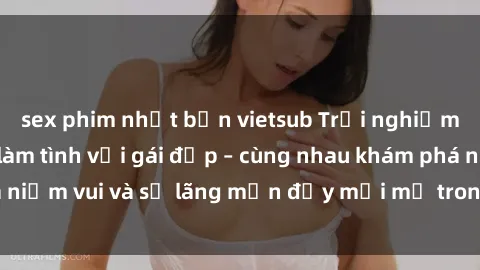 sex phim nhật bản vietsub Trải nghiệm hạnh phúc khi làm tình với gái đẹp – cùng nhau khám phá niềm vui và sự lãng mạn đầy mới mẻ trong quan hệ của bạn.