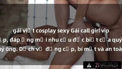 gái việt cosplay sexy Gái call girl vip tư vấn chuyên nghiệp, đáp ứng mọi nhu cầu đặc biệt của quý ông. Dịch vụ đẳng cấp, bí mật và an toàn, hãy tìm hiểu ngay!
