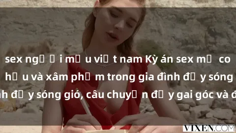 sex người mẫu việt nam Kỳ án sex mẹ con Việt Nam: Sự sở hữu và xâm phạm trong gia đình đầy sóng gió, câu chuyện đầy gai góc và đau lòng.