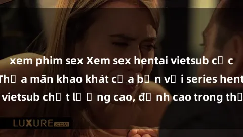 xem phim sex Xem sex hentai vietsub cực hot, không che | Thỏa mãn khao khát của bạn với series hentai vietsub chất lượng cao, đỉnh cao trong thể loại anime không che.
