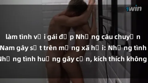 làm tình với gái đẹp Những câu chuyện sex sinh viên Việt Nam gây sốt trên mạng xã hội: Những tình huống gây cấn, kích thích không thể bỏ qua