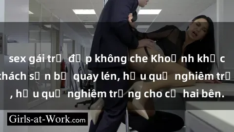 sex gái trẻ đẹp không che Khoảnh khắc đáng buồn: Sex khách sạn bị quay lén, hậu quả nghiêm trọng cho cả hai bên.