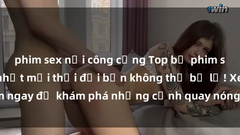 phim sex nơi công cộng Top bộ phim sex Hàn Quốc hot nhất mọi thời đại bạn không thể bỏ lỡ! Xem ngay để khám phá những cảnh quay nóng bỏng, đầy nghẹt thở!