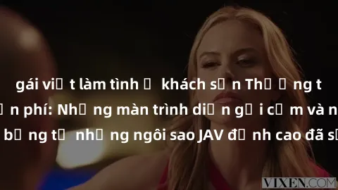 gái việt làm tình ở khách sạn Thưởng thức sex JAV idol miễn phí: Những màn trình diễn gợi cảm và nóng bỏng từ những ngôi sao JAV đỉnh cao đã sẵn sàng để bạn khám phá.