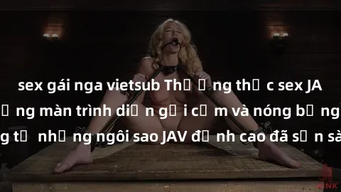 sex gái nga vietsub Thưởng thức sex JAV idol miễn phí: Những màn trình diễn gợi cảm và nóng bỏng từ những ngôi sao JAV đỉnh cao đã sẵn sàng để bạn khám phá.