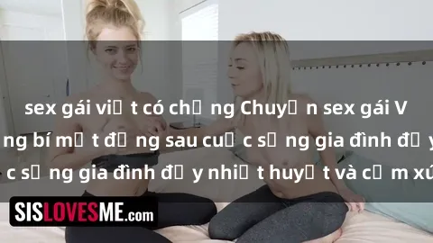 sex gái việt có chồng Chuyện sex gái Việt có chồng: Những bí mật đằng sau cuộc sống gia đình đầy nhiệt huyết và cảm xúc