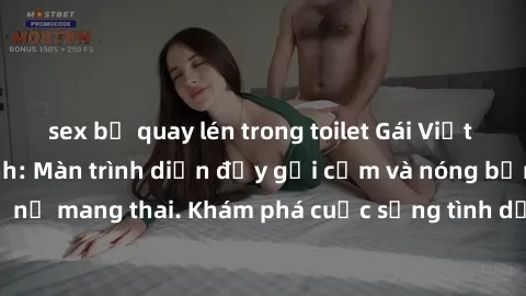 sex bị quay lén trong toilet Gái Việt mang bầu và làm tình: Màn trình diễn đầy gợi cảm và nóng bỏng của phụ nữ mang thai. Khám phá cuộc sống tình dục đầy hấp dẫn và mới lạ của họ!