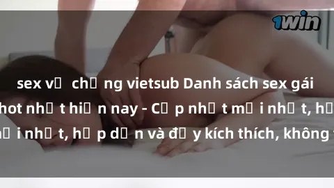 sex vợ chồng vietsub Danh sách sex gái Việt Nam sinh viên hot nhất hiện nay - Cập nhật mới nhất, hấp dẫn và đầy kích thích, không thể bỏ qua!