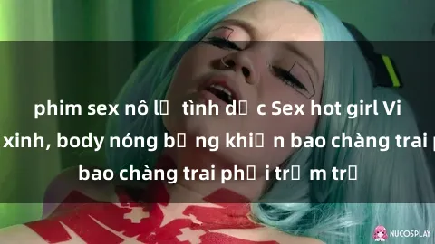 phim sex nô lệ tình dục Sex hot girl Việt Nam: Mặt xinh, body nóng bỏng khiến bao chàng trai phải trầm trồ