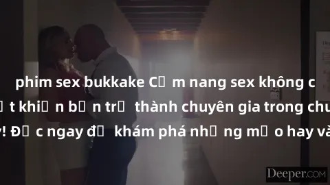 phim sex bukkake Cẩm nang sex không che: Những bí quyết khiến bạn trở thành chuyên gia trong chuyện ấy! Đọc ngay để khám phá những mẹo hay và bí quyết tình dục không che.