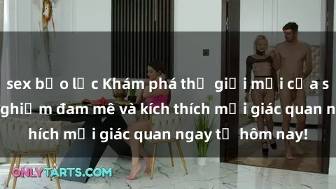 sex bạo lực Khám phá thế giới mới của sex online: trải nghiệm đam mê và kích thích mọi giác quan ngay từ hôm nay!