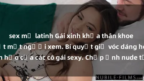 sex mỹ latinh Gái xinh khỏa thân khoe dáng nóng bỏng đốt mắt người xem. Bí quyết giữ vóc dáng hoàn hảo của các cô gái sexy. Chụp ảnh nude tự tin không sợ lộ hàng.