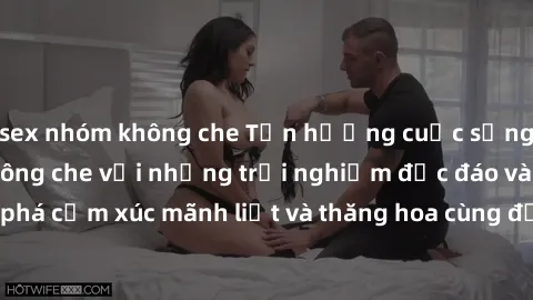 sex nhóm không che Tận hưởng cuộc sống tình dục online không che với những trải nghiệm độc đáo và mới lạ. Khám phá cảm xúc mãnh liệt và thăng hoa cùng đối tác tại các trang web chuyên nghiệp.