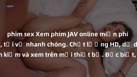phim sex Xem phim JAV online miễn phí không cần đăng ký, tải về nhanh chóng. Chất lượng HD, dễ dàng tìm kiếm và xem trên mọi thiết bị. Đặc biệt, không quảng cáo làm phiền.