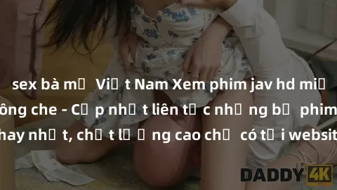 sex bà mẹ Việt Nam Xem phim jav hd miễn phí đỉnh cao không che - Cập nhật liên tục những bộ phim sex hay nhất, chất lượng cao chỉ có tại website chuyên nghiệp hàng đầu.