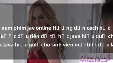 xem phim jav online Hướng dẫn cách học Java cho sinh viên: Bước đầu tiên để tự học Java hiệu quả cho sinh viên mới bắt đầu là gì?