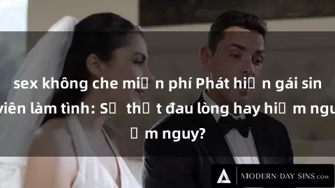 sex không che miễn phí Phát hiện gái sinh viên làm tình: Sự thật đau lòng hay hiểm nguy?
