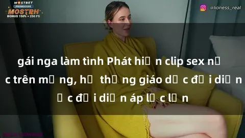 gái nga làm tình Phát hiện clip sex nữ sinh gây sốc trên mạng, hệ thống giáo dục đối diện áp lực lớn