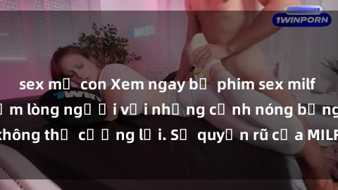 sex mẹ con Xem ngay bộ phim sex milf hot nhất, làm say đắm lòng người với những cảnh nóng bỏng không thể cưỡng lại. Sự quyến rũ của MILF sẽ khiến bạn mãnh liệt!