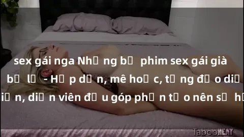sex gái nga Những bộ phim sex gái già đỉnh cao không thể bỏ lỡ - Hấp dẫn, mê hoặc, từng đạo diễn, diễn viên đều góp phần tạo nên sự hấp dẫn, kích thích.