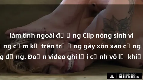 làm tình ngoài đường Clip nóng sinh viên gây sốc: Hành động cấm kỵ trên trường gây xôn xao cộng đồng. Đoạn video ghi lại cảnh vô lễ khiến dư luận bức xúc.