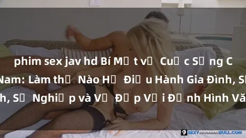 phim sex jav hd Bí Mật về Cuộc Sống Của Các MILF Việt Nam: Làm thế Nào Họ Điều Hành Gia Đình, Sự Nghiệp và Vẻ Đẹp Với Định Hình Văn Hóa Đương Đại