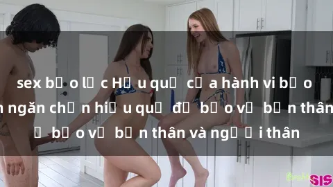 sex bạo lực Hậu quả của hành vi bạo dâm sex và cách ngăn chặn hiệu quả để bảo vệ bản thân và người thân