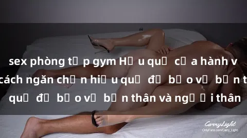 sex phòng tập gym Hậu quả của hành vi bạo dâm sex và cách ngăn chặn hiệu quả để bảo vệ bản thân và người thân
