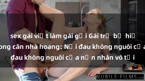 sex gái việt làm gái gọi Gái trẻ bị hiếp dâm bạo lực trong căn nhà hoang: Nỗi đau không nguôi của nạn nhân vô tội