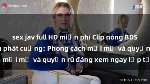 sex jav full HD miễn phí Clip nóng BDSM khiến người xem phát cuồng: Phong cách mới mẻ và quyến rũ đáng xem ngay lập tức!
