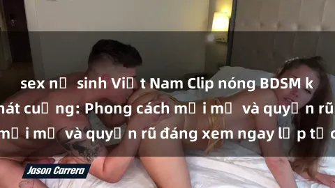sex nữ sinh Việt Nam Clip nóng BDSM khiến người xem phát cuồng: Phong cách mới mẻ và quyến rũ đáng xem ngay lập tức!
