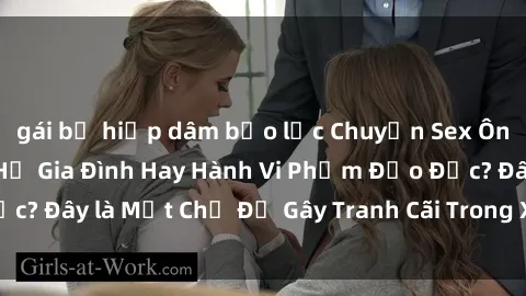 gái bị hiếp dâm bạo lực Chuyện Sex Ông Cháu: Mối Quan Hệ Gia Đình Hay Hành Vi Phạm Đạo Đức? Đây là Một Chủ Đề Gây Tranh Cãi Trong Xã Hội Hiện Nay.