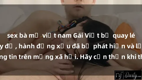 sex bà mẹ việt nam Gái Việt bị quay lén trong phòng thay đồ, hành động xấu đã bị phát hiện và lộ thông tin trên mạng xã hội. Hãy cẩn thận khi thay đồ ở nơi công cộng!