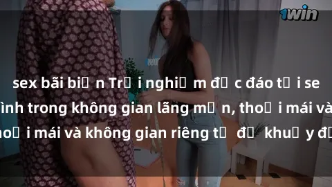 sex bãi biển Trải nghiệm độc đáo tại sex nhà nghỉ: ẩn mình trong không gian lãng mạn, thoải mái và không gian riêng tư để khuấy động tình ái.