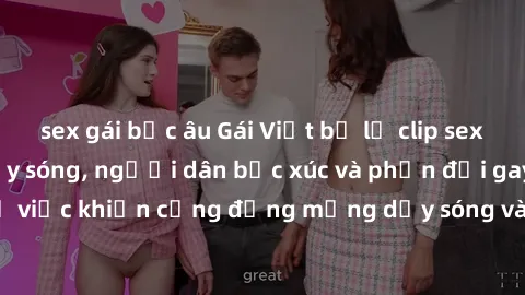 sex gái bắc âu Gái Việt bị lộ clip sex khiến dư luận dậy sóng, người dân bức xúc và phản đối gay gắt. Sự việc khiến cộng đồng mạng dậy sóng và yêu cầu xử lý nghiêm ngặt.