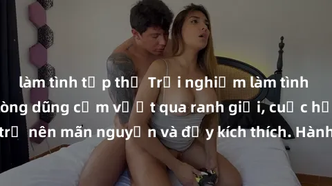 làm tình tập thể Trải nghiệm làm tình ngoài đường: Khi lòng dũng cảm vượt qua ranh giới, cuộc hẹn nơi công cộng trở nên mãn nguyện và đầy kích thích. Hành vi nguy hiểm, nhưng cũng tạo nên cảm giác mới
