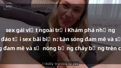 sex gái việt ngoài trời Khám phá những trải nghiệm độc đáo tại sex bãi biển: Làn sóng đam mê và sự nóng bỏng cháy bỏng trên cát trắng