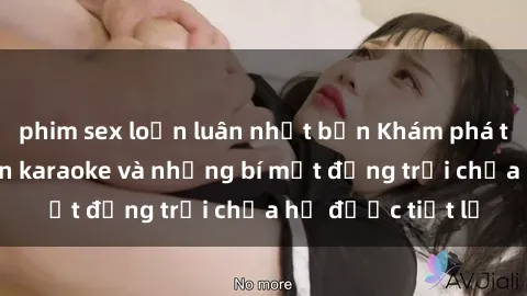 phim sex loạn luân nhật bản Khám phá thế giới sex quán karaoke và những bí mật động trời chưa hề được tiết lộ