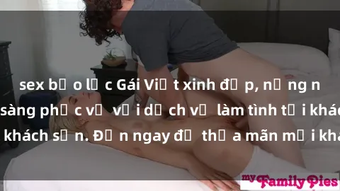 sex bạo lực Gái Việt xinh đẹp, nồng nàn tình cảm, sẵn sàng phục vụ với dịch vụ làm tình tại khách sạn. Đến ngay để thỏa mãn mọi khao khát của bạn!