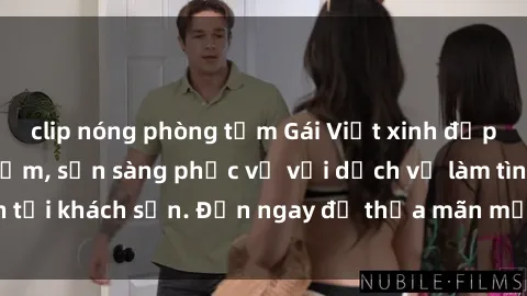 clip nóng phòng tắm Gái Việt xinh đẹp, nồng nàn tình cảm, sẵn sàng phục vụ với dịch vụ làm tình tại khách sạn. Đến ngay để thỏa mãn mọi khao khát của bạn!