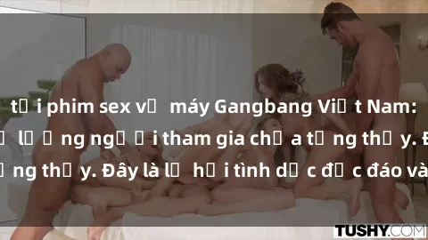 tải phim sex về máy Gangbang Việt Nam: Kỷ lục mới với số lượng người tham gia chưa từng thấy. Đây là lễ hội tình dục độc đáo và gây sốc.
