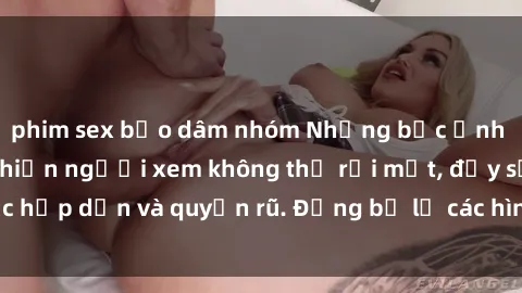 phim sex bạo dâm nhóm Những bức ảnh sexy tá gợi cảm khiến người xem không thể rời mắt, đầy sức hấp dẫn và quyến rũ. Đừng bỏ lỡ các hình ảnh nóng bỏng này!