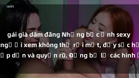 gái già dâm đãng Những bức ảnh sexy tá gợi cảm khiến người xem không thể rời mắt, đầy sức hấp dẫn và quyến rũ. Đừng bỏ lỡ các hình ảnh nóng bỏng này!