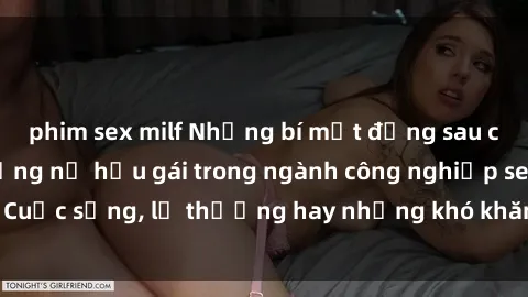 phim sex milf Những bí mật đằng sau cuộc sống của những nữ hầu gái trong ngành công nghiệp sex: Cuộc sống, lẽ thường hay những khó khăn mà họ phải đối mặt.