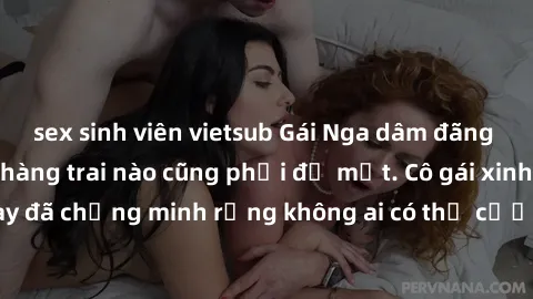 sex sinh viên vietsub Gái Nga dâm đãng khiến tim bất cứ chàng trai nào cũng phải đỏ mặt. Cô gái xinh đẹp này đã chứng minh rằng không ai có thể cưỡng lại khi cô làm tình đắm say.