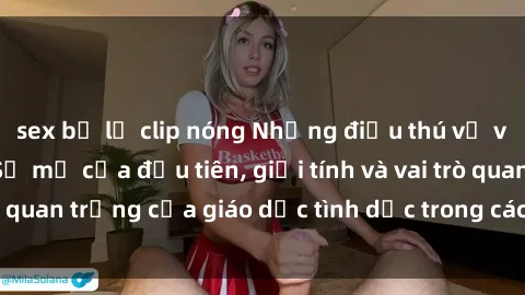 sex bị lộ clip nóng Những điều thú vị về sex ở Bắc Âu: Sự mở cửa đầu tiên, giới tính và vai trò quan trọng của giáo dục tình dục trong các quốc gia này.