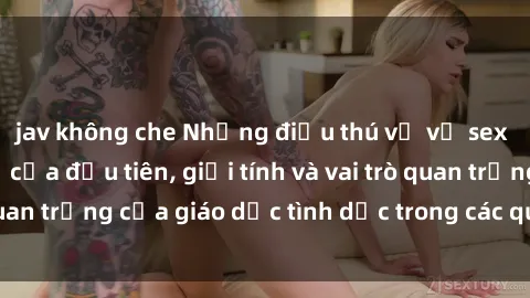 jav không che Những điều thú vị về sex ở Bắc Âu: Sự mở cửa đầu tiên, giới tính và vai trò quan trọng của giáo dục tình dục trong các quốc gia này.